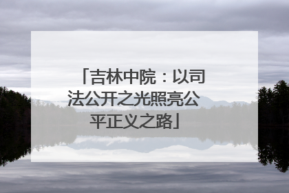 吉林中院：以司法公开之光照亮公平正义之路